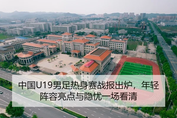 中国U19男足热身赛战报出炉，年轻阵容亮点与隐忧一场看清